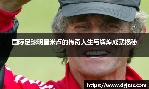 国际足球明星米卢的传奇人生与辉煌成就揭秘